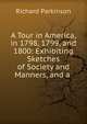A Tour in America, in 1798, 1799, and 1800: Exhibiting Sketches of Society and Manners, and a ., Richard Parkinson 