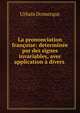 La prononciation fran?oise: determin?e par des signes invariables, avec application ? divers ., Urbain Domerque 