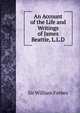 An Account of the Life and Writings of James Beattie, L.L.D., Sir William Forbes 