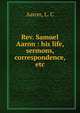 Rev. Samuel Aaron : his life, sermons, correspondence, etc., Aaron, L. C 