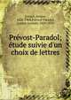 Pr?vost-Paradol; ?tude suivie d'un choix de lettres, Gre?ard, Octave, 1828-1904,Pre?vost-Paradol, Lucien Anatole, 1829-1870 
