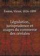 Legislation, jurisprudence et usages du commerce des cereales, ?mion, Victor, 1826-1899 