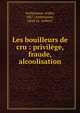 Les bouilleurs de cru : privil?ge, fraude, alcoolisation, Antheaume, Andr?, 1867-,Antheaume, L?on (jt. author) 