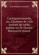 L'antigastronomie, ou, L'homme de ville sortant de table, po?me en IV chants: Manuscrit trouv? ., Jean Baptiste ] [Gouriet 