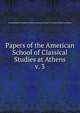 Papers of the American School of Classical Studies at Athens. v. 3, Archaeological Institute of America,American School of Classical Studies at Athens 