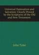 Universal Damnation and Salvation: Clearly Proved by the Scriptures of the Old and New Testament ., John Tyler 