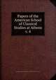 Papers of the American School of Classical Studies at Athens. v. 4, Archaeological Institute of America,American School of Classical Studies at Athens 