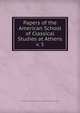 Papers of the American School of Classical Studies at Athens. v. 5, Archaeological Institute of America,American School of Classical Studies at Athens 