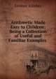Arithmetic Made Easy to Children: Being a Collection of Useful and Familiar Examples ., Emmor Kimber 