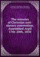 The minutes of Christian anti-slavery convention. Assembled Arpil 17th-20th, 1850, Christian anti-slavery convention, Cincinnati, 1850. [from old catalog] 