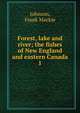 Forest, lake and river; the fishes of New England and eastern Canada. 1, Johnson, Frank Mackie 