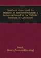 Southern slavery and its relations to northern industry: a lecture delivered at the Catholic institute, in Cincinnati, Henry Reed 