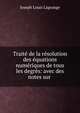 Trait? de la r?solution des ?quations num?riques de tous les degr?s: avec des notes sur ., Joseph Louis Lagrange 