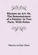 Rhymes on Art: Or, The Remonstrance of a Painter: in Two Parts. With Notes ., Martin Archer Shee 