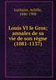 Louis VI le Gros; annales de sa vie de son r?gne (1081-1137), Luchaire, Achille, 1846-1908 