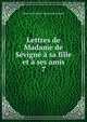 Lettres de Madame de Sevigne a sa fille et a ses amis, Marie de Rabutin -Chantal de S?vign? 