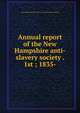Annual report of the New Hampshire anti-slavery society . 1st ; 1835-, New-Hampshire anti-slavery society. [from old catalog] 