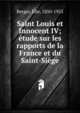 Saint Louis et Innocent IV; ?tude sur les rapports de la France et du Saint-Si?ge, Berger, ?lie, 1850-1925 