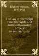The law of townships : and the rights and duties of township officers in Pennsylvania, Trickett, William, 1840-1928 