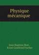 Physique m?canique ., Jean Baptiste Biot , Ernst Gottfried Fischer 
