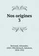 Nos origines. 3, Bertrand, Alexandre, 1820-1902,Reinach, Salomon, 1858-1932 