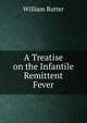 A Treatise on the Infantile Remittent Fever, William Butter 