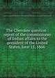 The Cherokee question : report of the commissioner of Indian affairs to the president of the United States, June 15, 1866, United States. Bureau of Indian affairs. [from old catalog],Miscellaneous Pamphlet Collection (Library of Congress) DLC [from old catalog] 