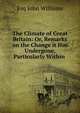 The Climate of Great Britain: Or, Remarks on the Change it Has Undergone, Particularly Within ., Esq John Williams 