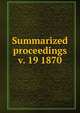 Summarized proceedings. v. 19 1870, American Association for the Advancement of Science,American Association for the Advancement of Science. Brief history ... Summarized proceedings ... and a Directory of members ..,American Association for the Advancement of Science. Proceedings 