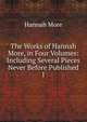 The Works of Hannah More, in Four Volumes: Including Several Pieces Never Before Published. 1, Hannah More 