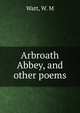 Arbroath Abbey, and other poems, Watt, W. M 