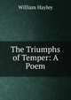 The Triumphs of Temper: A Poem, Hayley William 