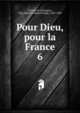 Pour Dieu, pour la France. 6, Granier de Cassagnac, Paul Adolphe Marie Prosper, 1843-1904 