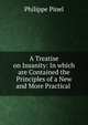 A Treatise on Insanity: In which are Contained the Principles of a New and More Practical ., Philippe Pinel 