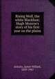 Rising Wolf, the white Blackfoot; Hugh Monroe's story of his first year on the plains, Schultz, James Willard, 1859-1947 