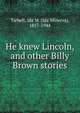 He knew Lincoln, and other Billy Brown stories, Tarbell, Ida M. (Ida Minerva), 1857-1944 