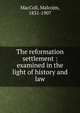 The reformation settlement : examined in the light of history and law, MacColl, Malcolm, 1831-1907 