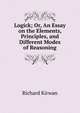 Logick; Or, An Essay on the Elements, Principles, and Different Modes of Reasoning, Richard Kirwan 