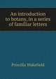 An introduction to botany, in a series of familiar letters, Priscilla Wakefield 