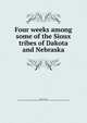 Four weeks among some of the Sioux tribes of Dakota and Nebraska, Welsh, Herbert, 1851- [from old catalog],YA Pamphlet Collection (Library of Congress) DLC [from old catalog] 