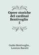 Opere storiche del cardinal Bentivoglio .. 5, Guido Bentivoglio , Lorenzo Barotti 
