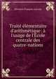 Trait? ?l?mentaire d'arithm?tique: ? l'usage de l'?cole centrale des quatre-nations, Silvestre Francoise Lacroix 