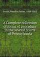 A Complete collection of forms of procedure in the several courts of Pennsylvania, Smith, Persifor Frazer, 1808-1882 