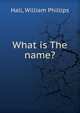 What is The name?, Hall, William Phillips 