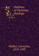 Outlines of Christian theology, Walker, Cornelius, 1819-1907 