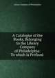 A Catalogue of the Books, Belonging to the Library Company of Philadelphia: To which is Prefixed ., Library Company of Philadelphia 