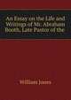 An Essay on the Life and Writings of Mr. Abraham Booth, Late Pastor of the ., Jones William 