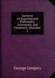 Lectures on Experimental Philosophy, Astronomy, and Chemistry: Intended .. 1, George Gregory 