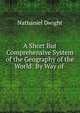 A Short But Comprehensive System of the Geography of the World: By Way of ., Nathaniel Dwight 