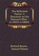 The Reformed Pastor: A Discourse on the Pastoral Office : to which is Added ., Richard Baxter 